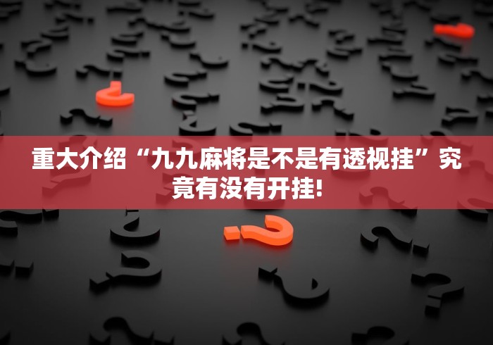 重大介绍“九九麻将是不是有透视挂”究竟有没有开挂! 重大介绍“九九麻将是不是有透视挂”究竟有没有开挂!