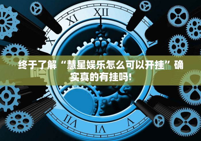 终于了解“慧星娱乐怎么可以开挂”确实真的有挂吗!