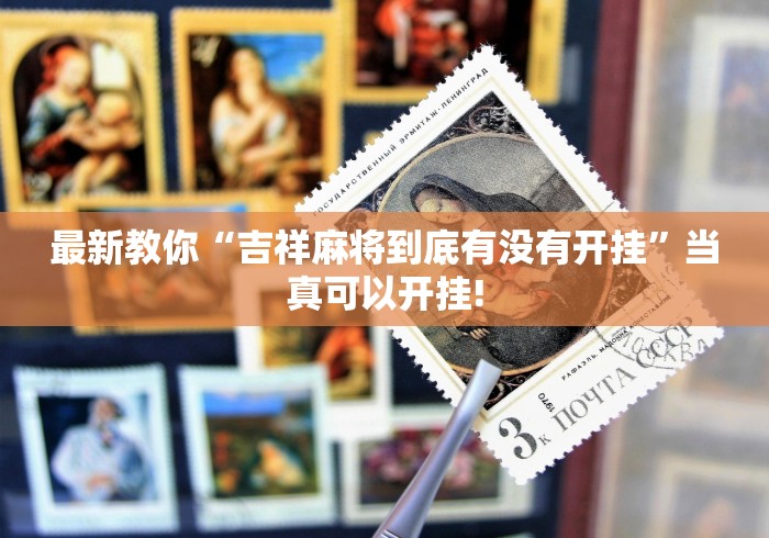 最新教你“吉祥麻将到底有没有开挂”当真可以开挂! 最新教你“吉祥麻将到底有没有开挂”当真可以开挂!