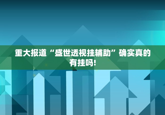 重大报道“盛世透视挂辅助”确实真的有挂吗!