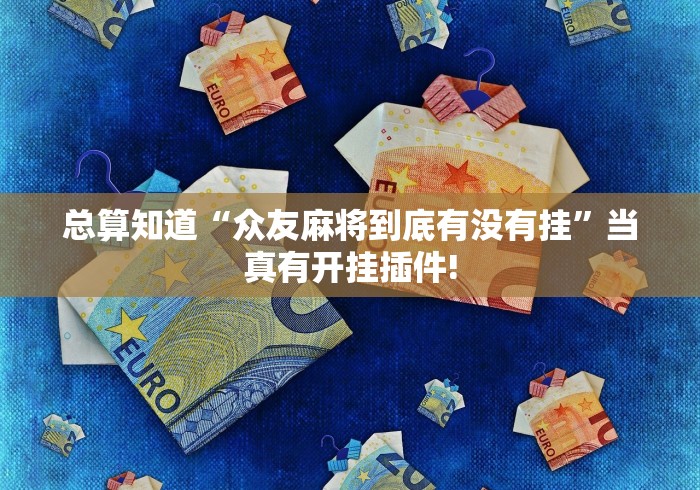 总算知道“众友麻将到底有没有挂”当真有开挂插件!