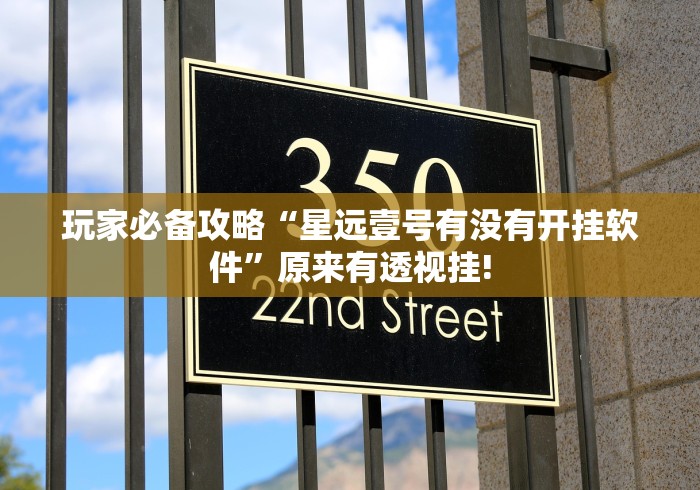 玩家必备攻略“星远壹号有没有开挂软件”原来有透视挂! 玩家必备攻略“星远壹号有没有开挂软件”原来有透视挂!