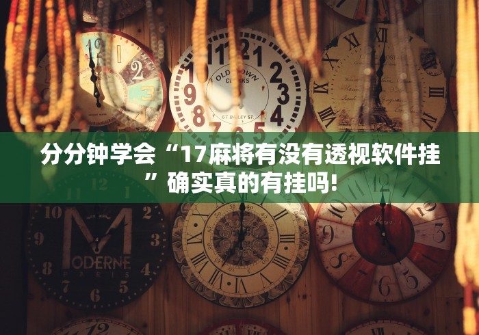 分分钟学会“17麻将有没有透视软件挂”确实真的有挂吗!