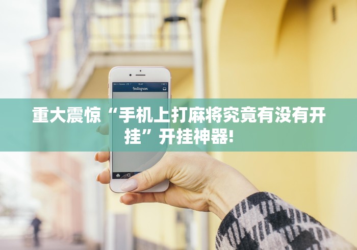 重大震惊“手机上打麻将究竟有没有开挂”开挂神器!