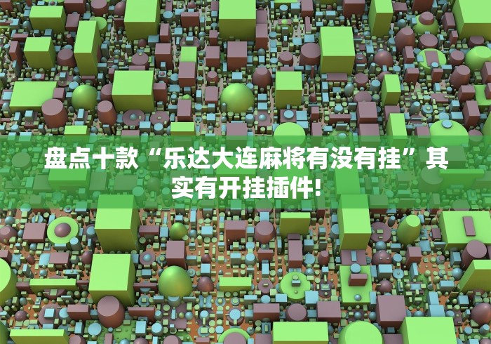 盘点十款“乐达大连麻将有没有挂”其实有开挂插件!