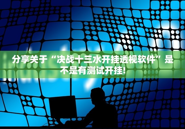 分享关于“决战十三水开挂透视软件”是不是有测试开挂!