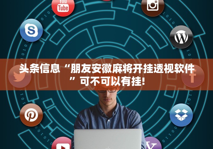 头条信息“朋友安徽麻将开挂透视软件”可不可以有挂!