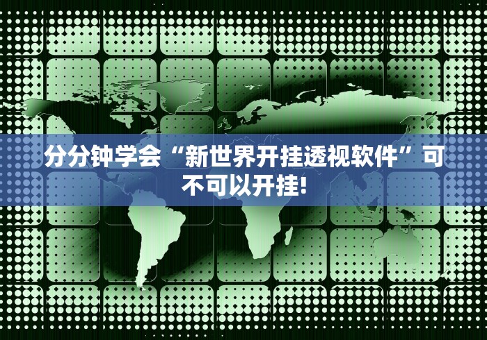 分分钟学会“新世界开挂透视软件”可不可以开挂!