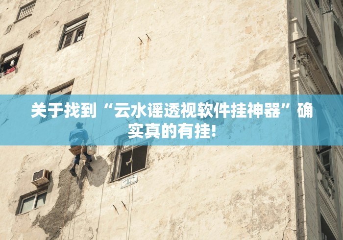 关于找到“云水谣透视软件挂神器”确实真的有挂!