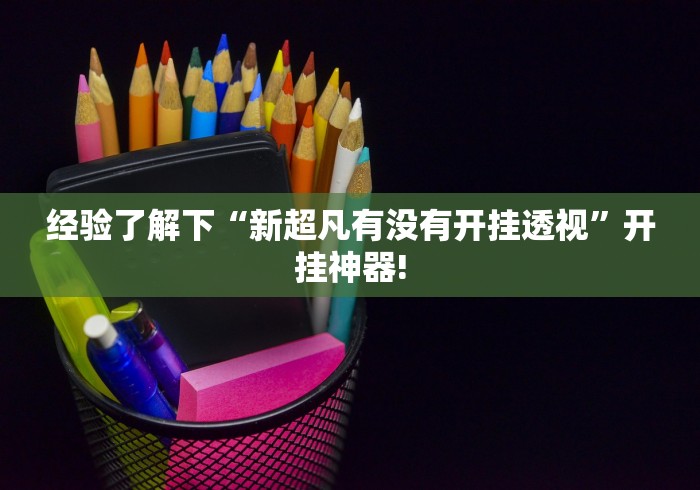 经验了解下“新超凡有没有开挂透视”开挂神器!