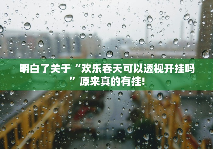 明白了关于“欢乐春天可以透视开挂吗”原来真的有挂!