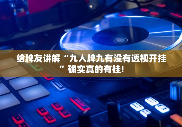 给牌友讲解“九人牌九有没有透视开挂”确实真的有挂! 给牌友讲解“九人牌九有没有透视开挂”确实真的有挂!