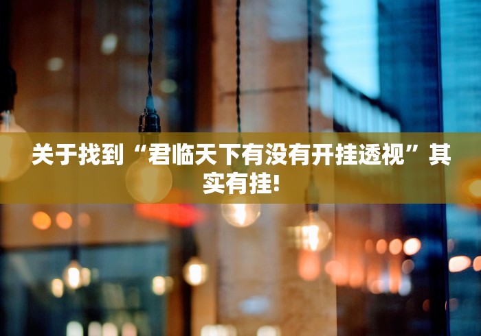 关于找到“君临天下有没有开挂透视”其实有挂!