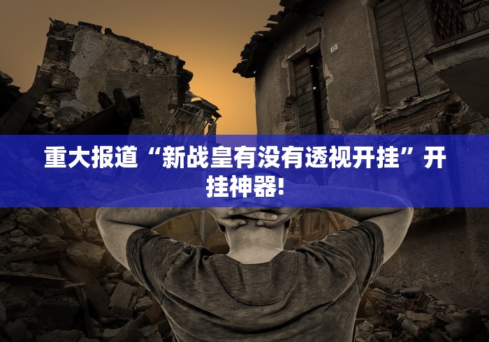 重大报道“新战皇有没有透视开挂”开挂神器! 重大报道“新战皇有没有透视开挂”开挂神器!