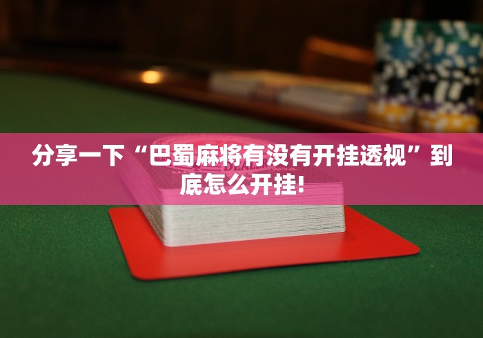 分享一下“巴蜀麻将有没有开挂透视”到底怎么开挂! 分享一下“巴蜀麻将有没有开挂透视”到底怎么开挂!