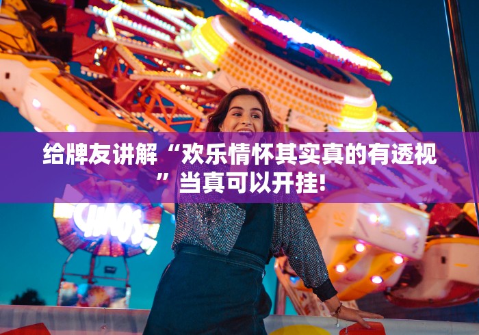 给牌友讲解“欢乐情怀其实真的有透视”当真可以开挂!