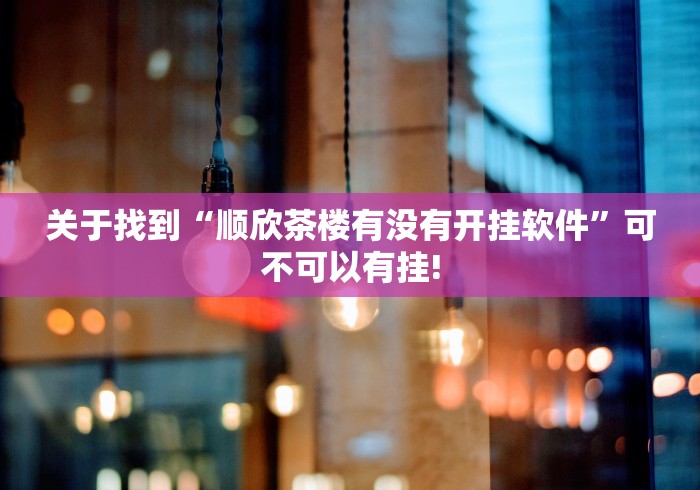 关于找到“顺欣茶楼有没有开挂软件”可不可以有挂! 关于找到“顺欣茶楼有没有开挂软件”可不可以有挂!