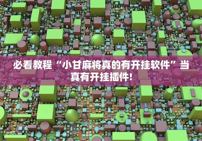 必看教程“小甘麻将真的有开挂软件”当真有开挂插件!