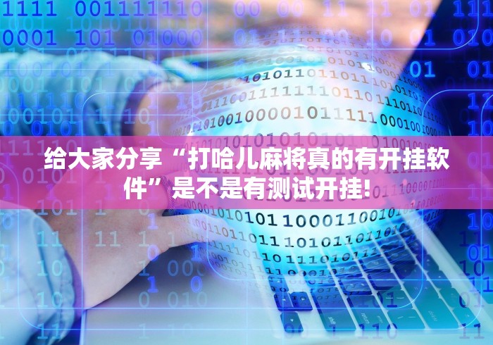 给大家分享“打哈儿麻将真的有开挂软件”是不是有测试开挂! 给大家分享“打哈儿麻将真的有开挂软件”是不是有测试开挂!