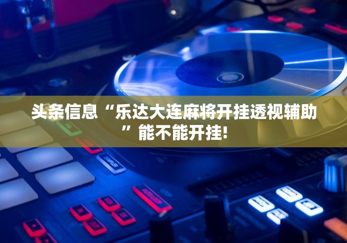 头条信息“乐达大连麻将开挂透视辅助”能不能开挂!