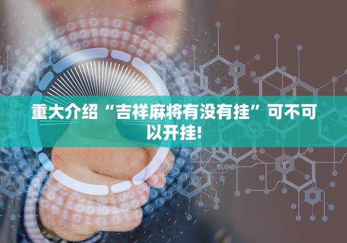 重大介绍“吉祥麻将有没有挂”可不可以开挂!