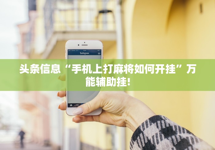 头条信息“手机上打麻将如何开挂”万能辅助挂!