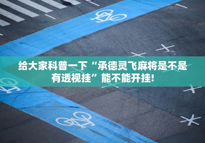 给大家科普一下“承德灵飞麻将是不是有透视挂”能不能开挂!