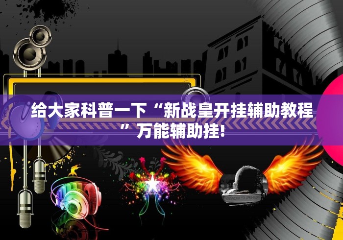 给大家科普一下“新战皇开挂辅助教程”万能辅助挂!